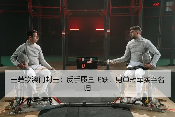 王楚钦澳门封王：反手质量飞跃，男单冠军实至名归